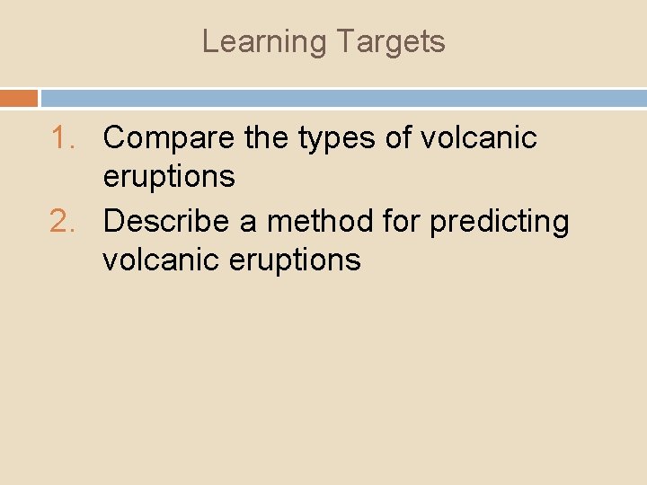 Learning Targets 1. Compare the types of volcanic eruptions 2. Describe a method for