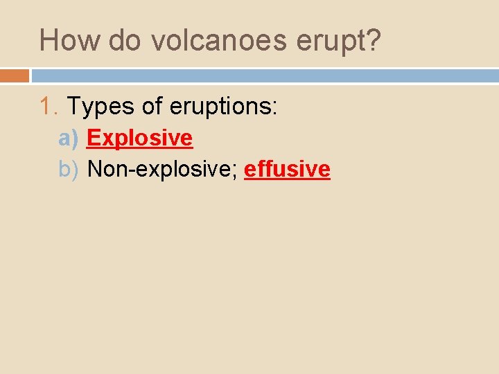How do volcanoes erupt? 1. Types of eruptions: a) Explosive b) Non-explosive; effusive 