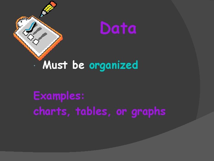 Data Must be organized Examples: charts, tables, or graphs 