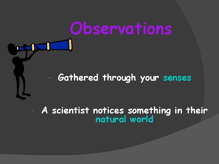 Observations Gathered through your senses A scientist notices something in their natural world 
