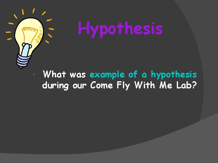 Hypothesis What was example of a hypothesis during our Come Fly With Me Lab?