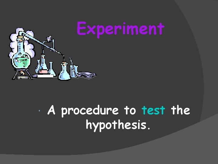 Experiment A procedure to test the hypothesis. 