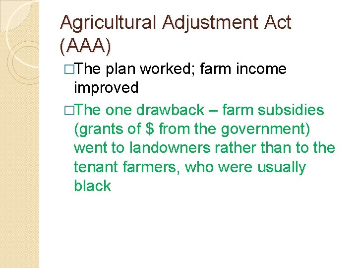 Agricultural Adjustment Act (AAA) �The plan worked; farm income improved �The one drawback – Agricultural Adjustment Act (AAA) �The plan worked; farm income improved �The one drawback –