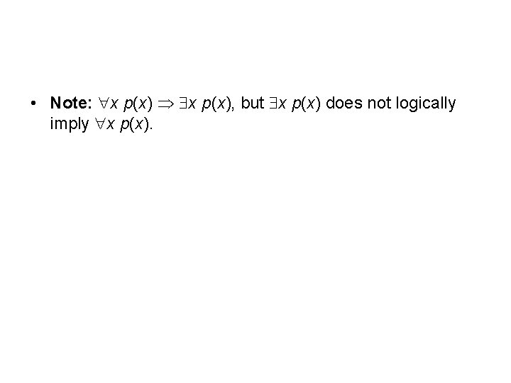  • Note: x p(x), but x p(x) does not logically imply x p(x).