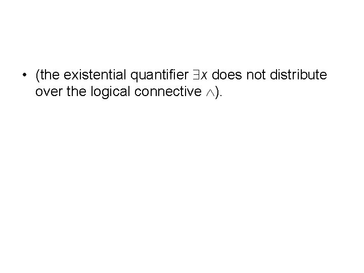  • (the existential quantifier x does not distribute over the logical connective ).