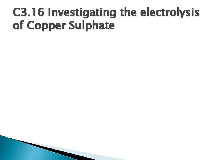 C 3. 16 Investigating the electrolysis of Copper Sulphate 