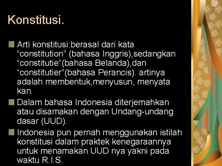 Konstitusi. Arti konstitusi: berasal dari kata “constitution” (bahasa Inggris), sedangkan “constitutie”(bahasa Belanda), dan “constitutier”(bahasa