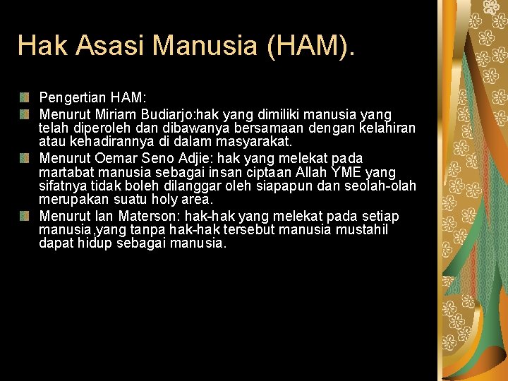 Hak Asasi Manusia (HAM). Pengertian HAM: Menurut Miriam Budiarjo: hak yang dimiliki manusia yang