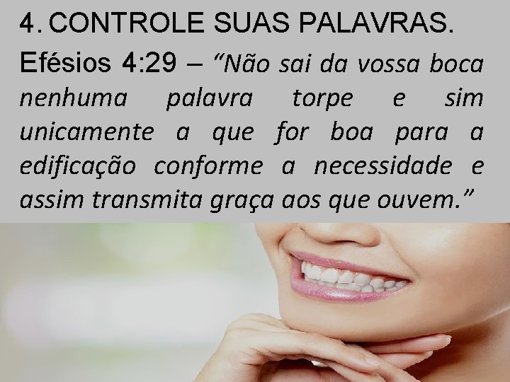 4. CONTROLE SUAS PALAVRAS. Efésios 4: 29 – “Não sai da vossa boca nenhuma