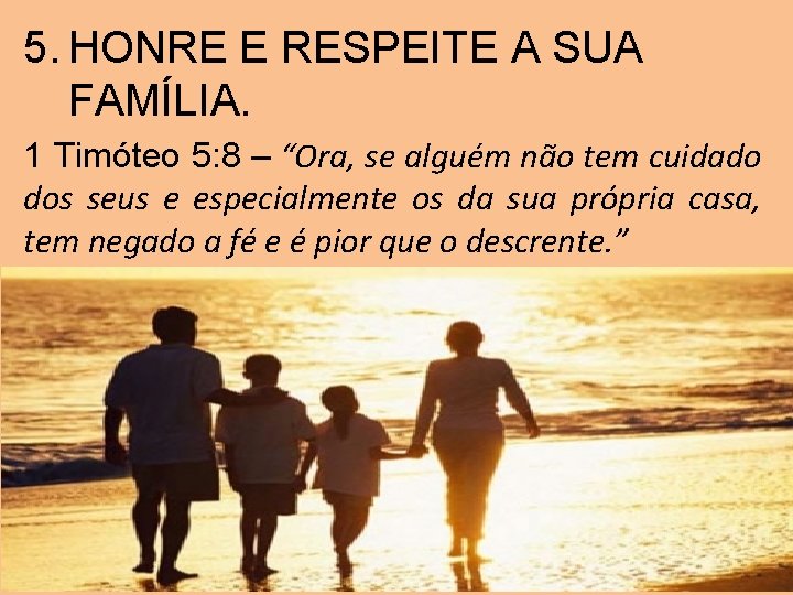 5. HONRE E RESPEITE A SUA FAMÍLIA. 1 Timóteo 5: 8 – “Ora, se