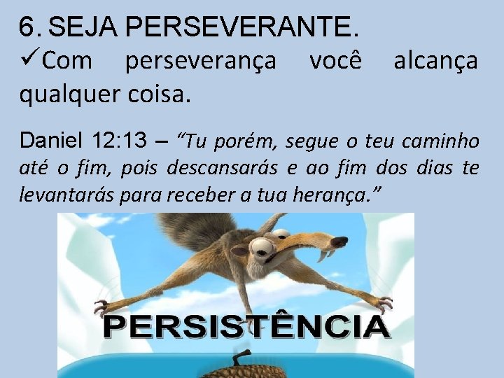 6. SEJA PERSEVERANTE. üCom perseverança você qualquer coisa. alcança Daniel 12: 13 – “Tu