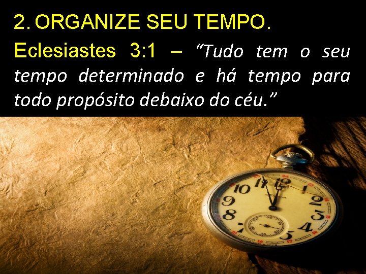 2. ORGANIZE SEU TEMPO. Eclesiastes 3: 1 – “Tudo tem o seu tempo determinado