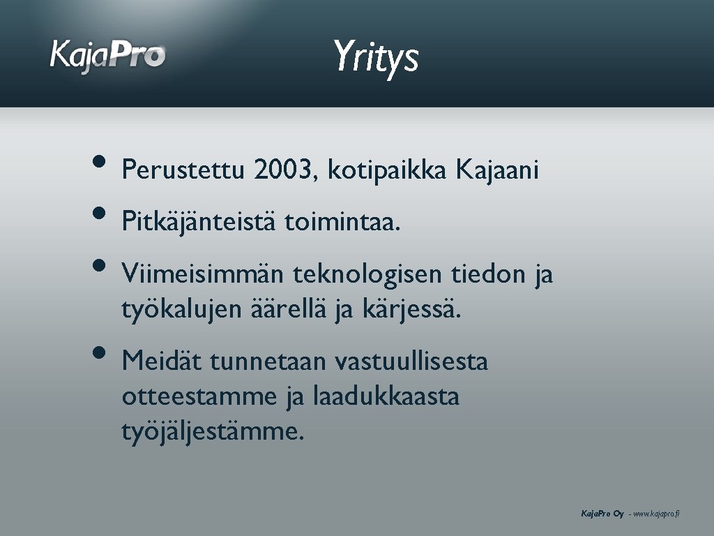 Yritys • Perustettu 2003, kotipaikka Kajaani • Pitkäjänteistä toimintaa. • Viimeisimmän teknologisen tiedon ja