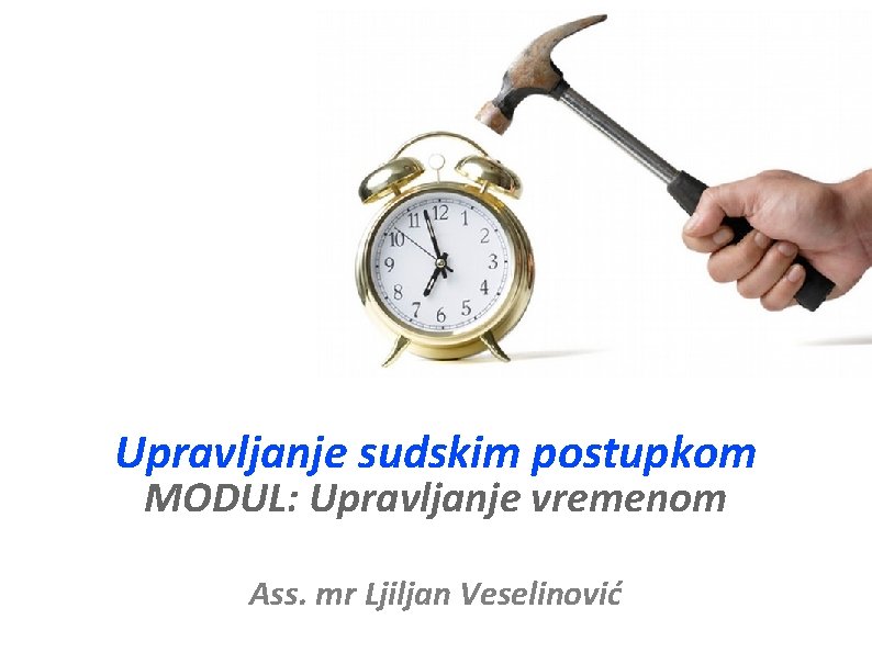 Upravljanje sudskim postupkom MODUL: Upravljanje vremenom Ass. mr Ljiljan Veselinović 
