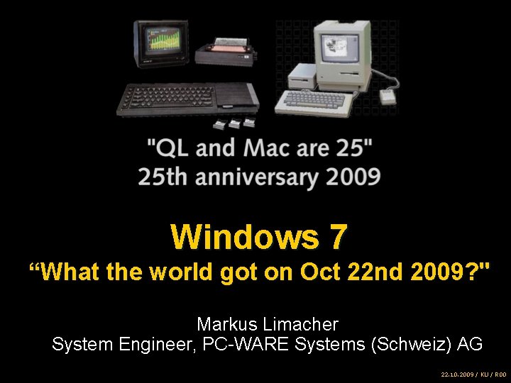 Windows 7 “What the world got on Oct 22 nd 2009? " Markus Limacher