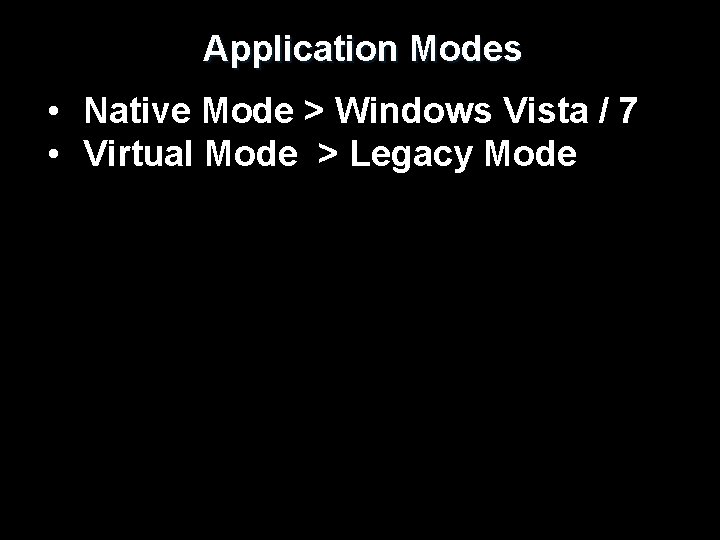 Application Modes • Native Mode > Windows Vista / 7 • Virtual Mode >