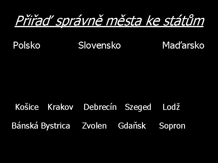 Přiřaď správně města ke státům Polsko Košice Slovensko Krakov Bánská Bystrica Debrecín Szeged Zvolen