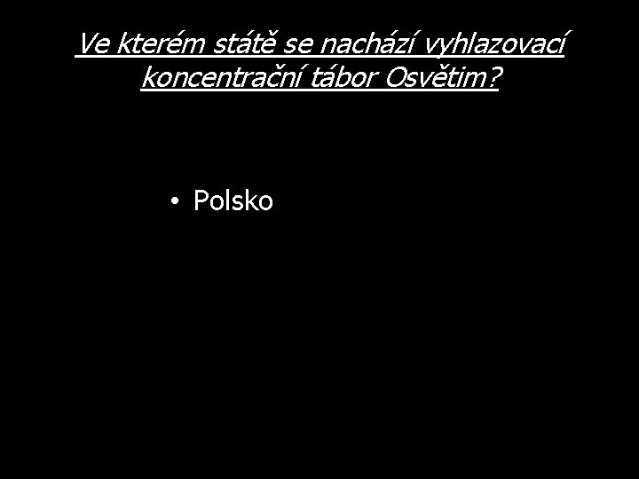 Ve kterém státě se nachází vyhlazovací koncentrační tábor Osvětim? • Polsko 