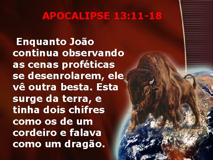 APOCALIPSE 13: 11 -18 Enquanto João continua observando as cenas proféticas se desenrolarem, ele