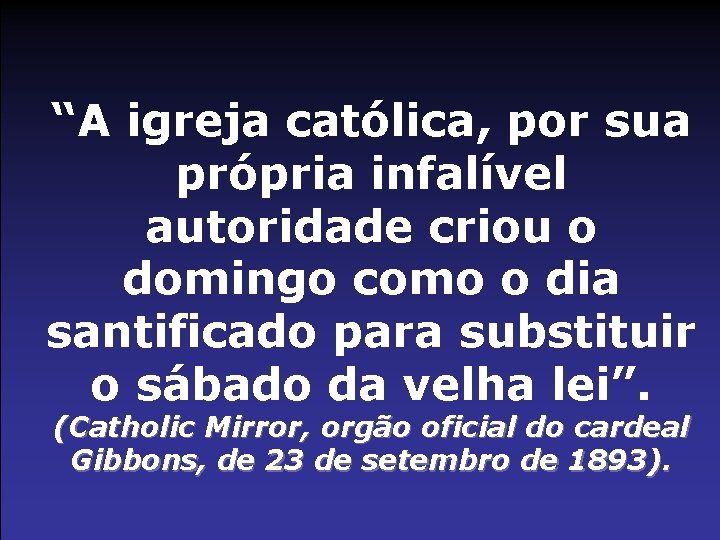 “A igreja católica, por sua própria infalível autoridade criou o domingo como o dia