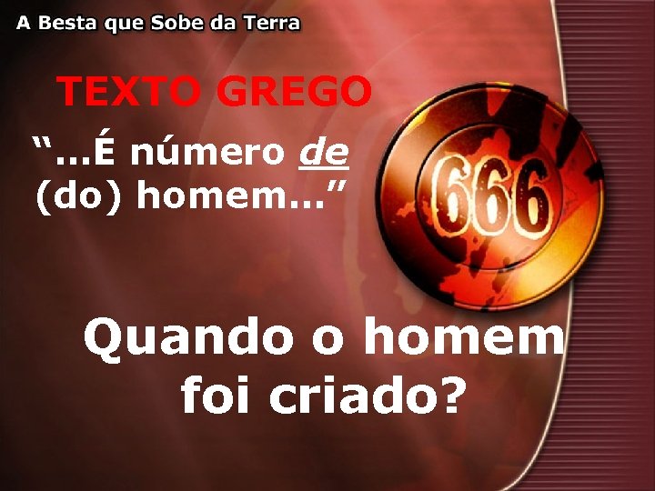 TEXTO GREGO “…É número de (do) homem…” Quando o homem foi criado? 