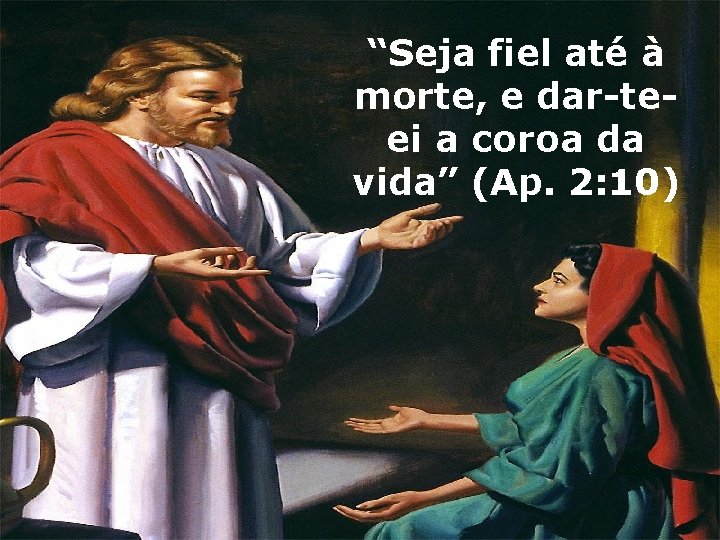 “Seja fiel até à morte, e dar-teei a coroa da vida” (Ap. 2: 10)