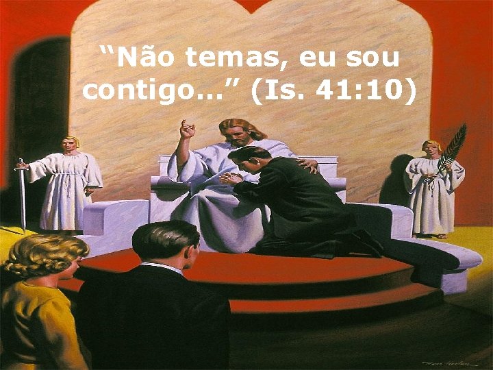 “Não temas, eu sou contigo…” (Is. 41: 10) 