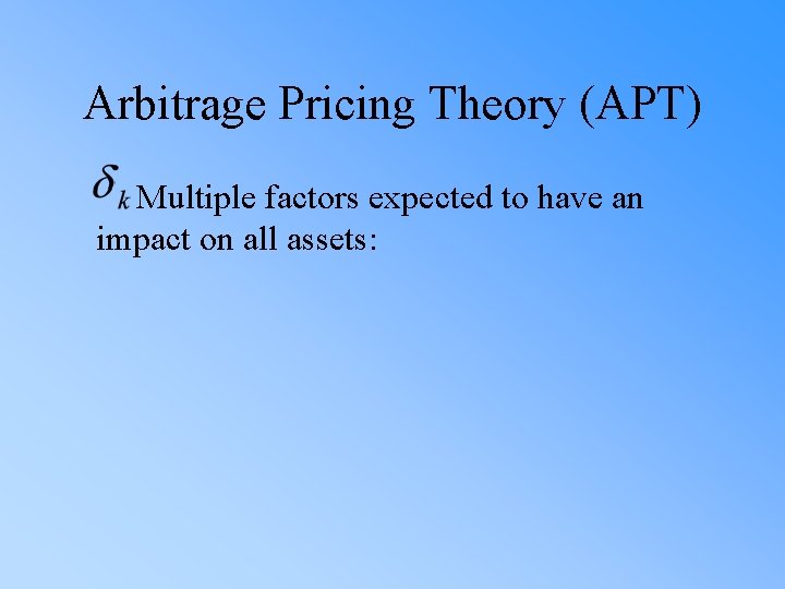 Arbitrage Pricing Theory (APT) Multiple factors expected to have an impact on all assets: