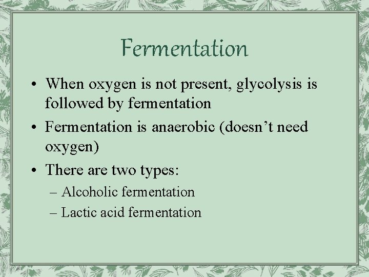 Fermentation • When oxygen is not present, glycolysis is followed by fermentation • Fermentation