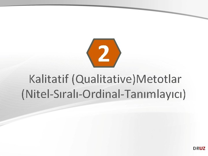 2 Kalitatif (Qualitative)Metotlar (Nitel-Sıralı-Ordinal-Tanımlayıcı) DRUZ 