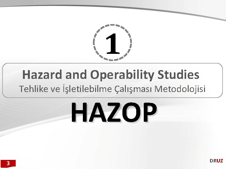 1 Hazard and Operability Studies Tehlike ve İşletilebilme Çalışması Metodolojisi HAZOP 3 DRUZ 