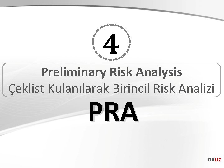 4 Preliminary Risk Analysis Çeklist Kulanılarak Birincil Risk Analizi PRA DRUZ 