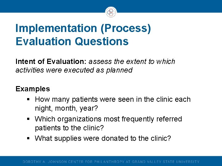Implementation (Process) Evaluation Questions Intent of Evaluation: assess the extent to which activities were