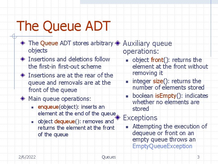 The Queue ADT stores arbitrary objects Insertions and deletions follow the first-in first-out scheme