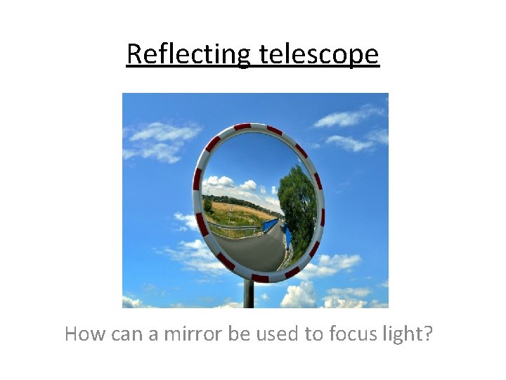 Reflecting telescope How can a mirror be used to focus light? 