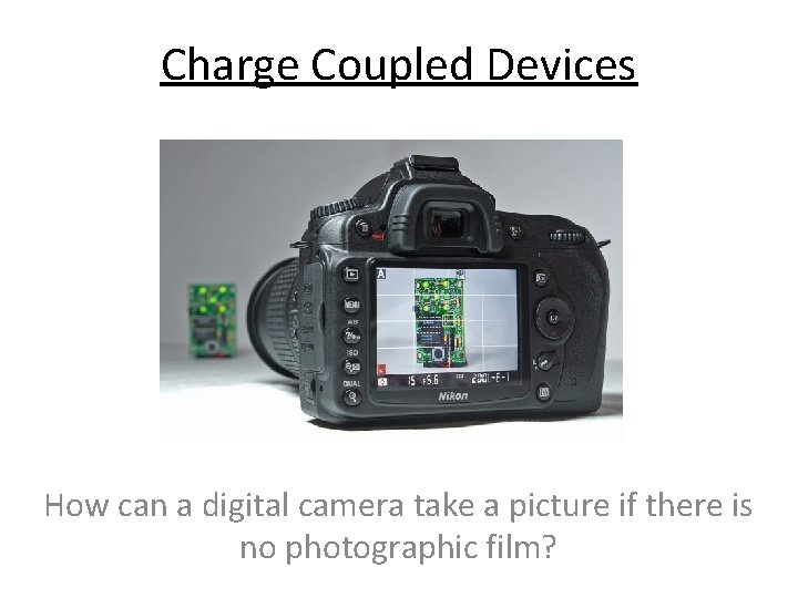 Charge Coupled Devices How can a digital camera take a picture if there is