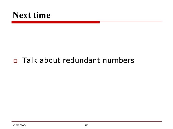 Next time o Talk about redundant numbers CSE 246 20 