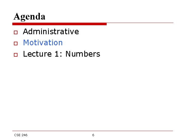 Agenda o o o Administrative Motivation Lecture 1: Numbers CSE 246 6 