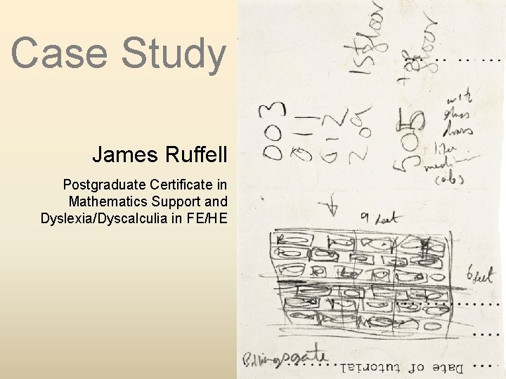 Case Study James Ruffell Postgraduate Certificate in Mathematics Support and Dyslexia/Dyscalculia in FE/HE 