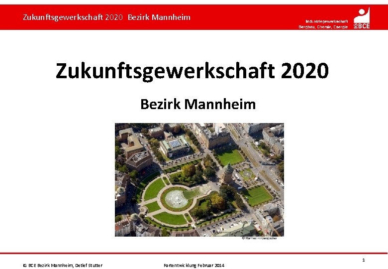 Zukunftsgewerkschaft 2020 Bezirk Mannheim IG BCE Bezirk Mannheim, Detlef Stutter Fortentwicklung Februar 2014 1