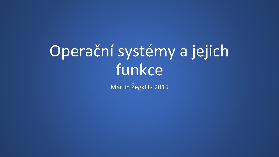 Operační systémy a jejich funkce Martin Žegklitz 2015 