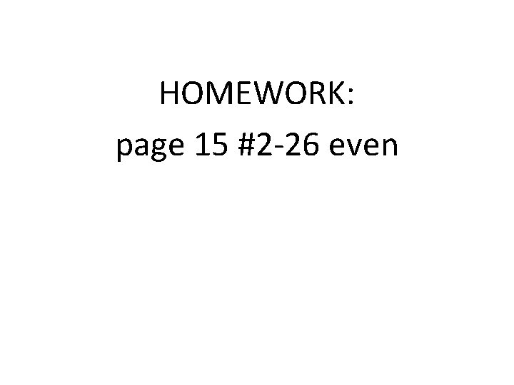 HOMEWORK: page 15 #2 -26 even 