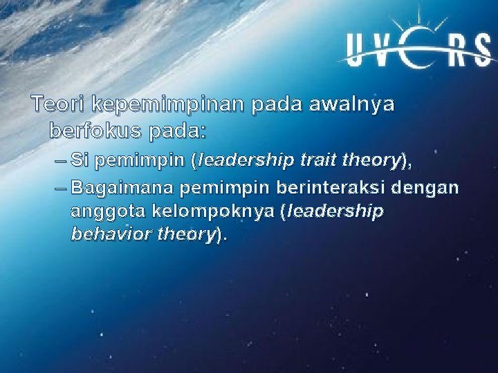 Teori kepemimpinan pada awalnya berfokus pada: – Si pemimpin (leadership trait theory), – Bagaimana