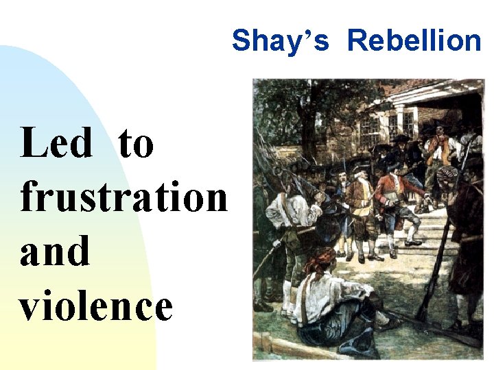 Shay’s Rebellion Led to frustration and violence 