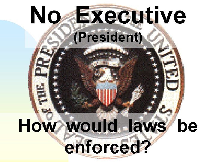 No Executive (President) How would laws be enforced? 