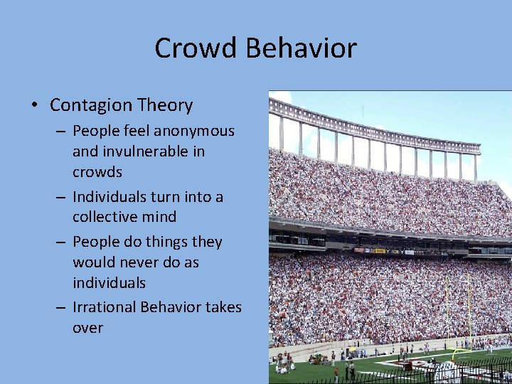 Crowd Behavior • Contagion Theory – People feel anonymous and invulnerable in crowds –