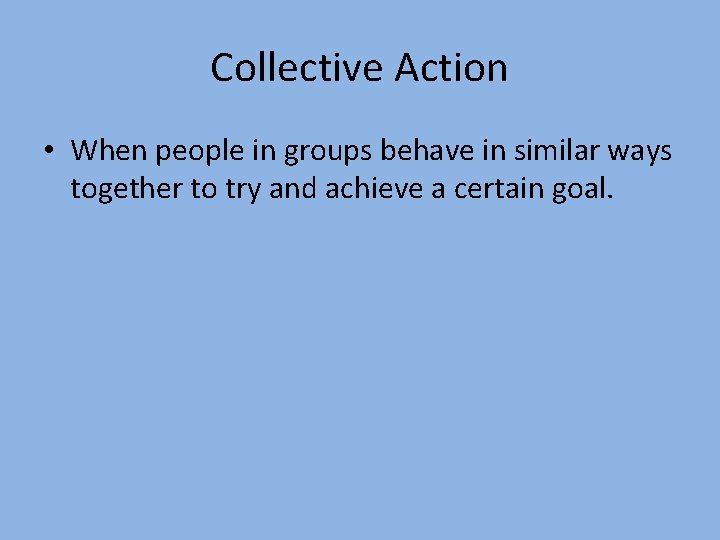 Collective Action • When people in groups behave in similar ways together to try