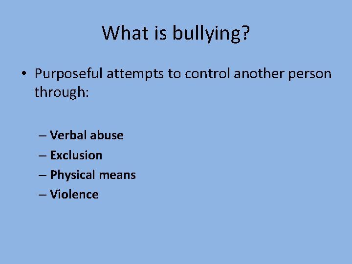 What is bullying? • Purposeful attempts to control another person through: – Verbal abuse