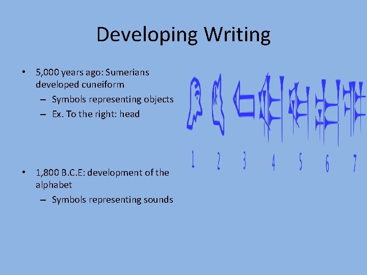 Developing Writing • 5, 000 years ago: Sumerians developed cuneiform – Symbols representing objects