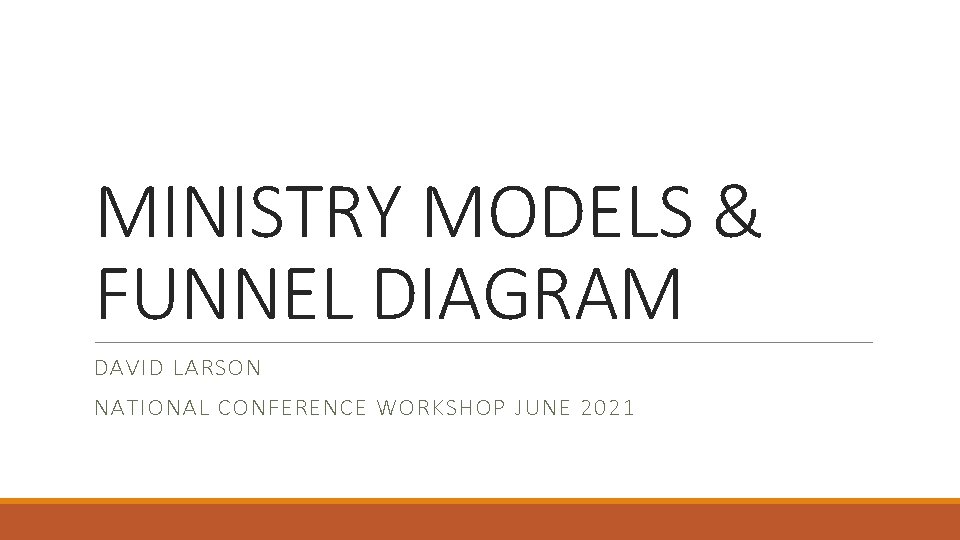 MINISTRY MODELS & FUNNEL DIAGRAM DAVID LARSON NATIONAL CONFERENCE WORKSHOP JUNE 2021 